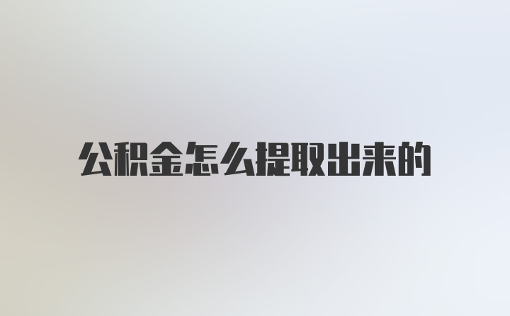 公积金怎么提取出来的