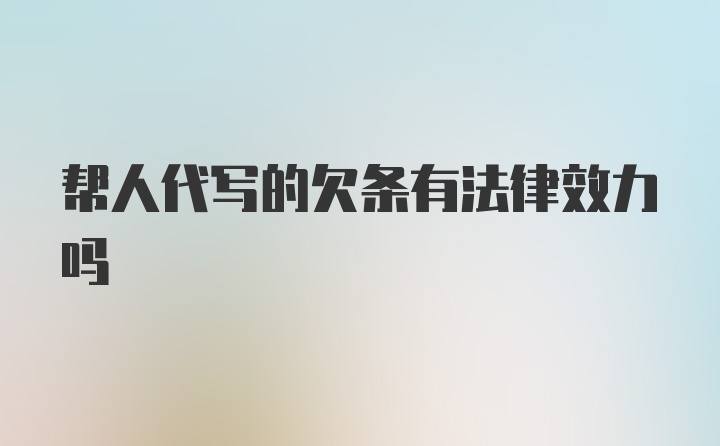 帮人代写的欠条有法律效力吗