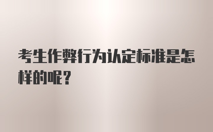 考生作弊行为认定标准是怎样的呢？