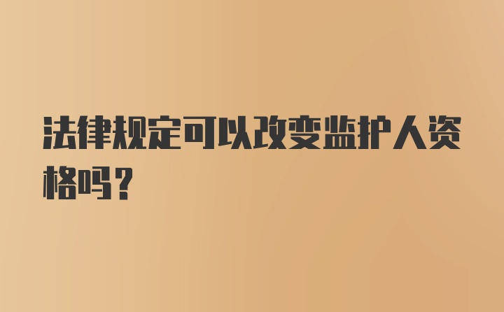 法律规定可以改变监护人资格吗？