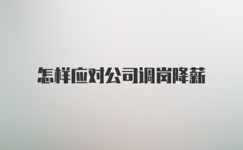 怎样应对公司调岗降薪