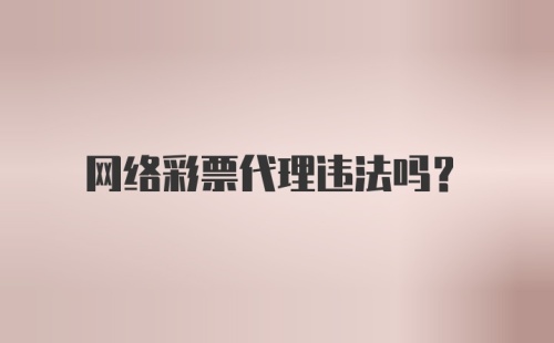 网络彩票代理违法吗？