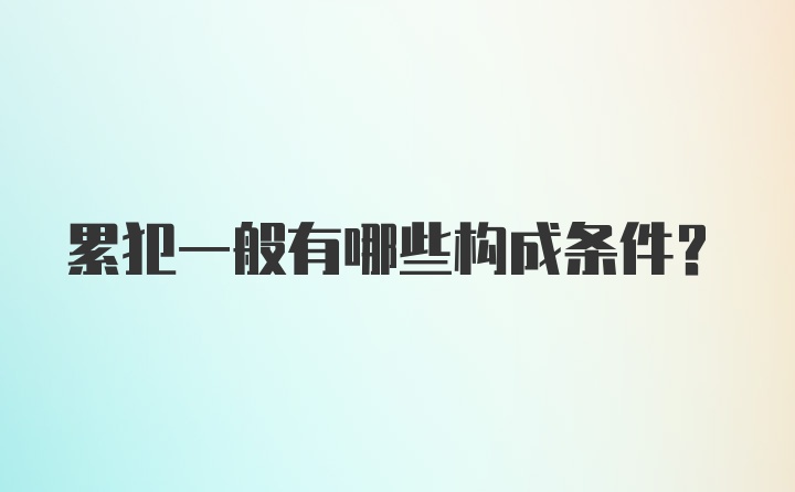 累犯一般有哪些构成条件？