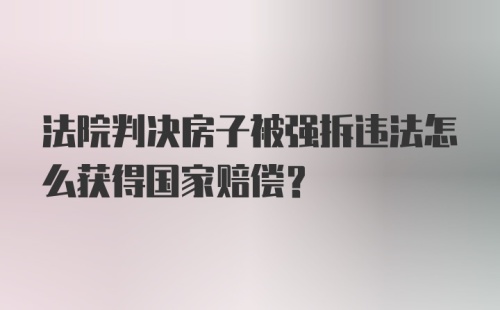 法院判决房子被强拆违法怎么获得国家赔偿？