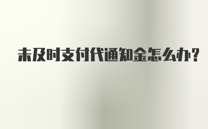 未及时支付代通知金怎么办？