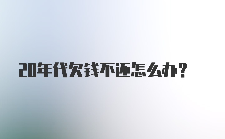 20年代欠钱不还怎么办？