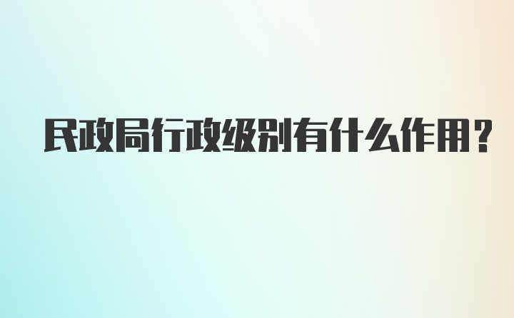 民政局行政级别有什么作用？