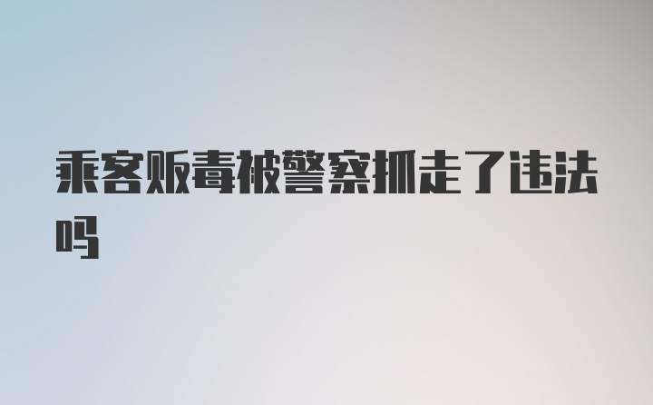 乘客贩毒被警察抓走了违法吗