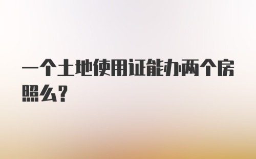 一个土地使用证能办两个房照么？