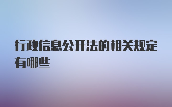 行政信息公开法的相关规定有哪些