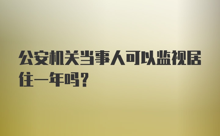 公安机关当事人可以监视居住一年吗？