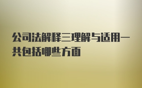 公司法解释三理解与适用一共包括哪些方面