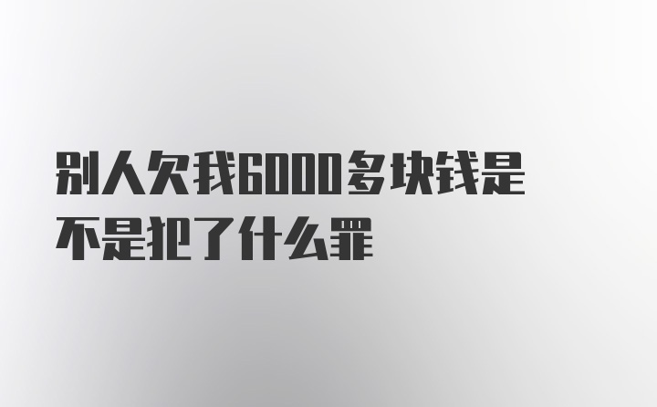 别人欠我6000多块钱是不是犯了什么罪