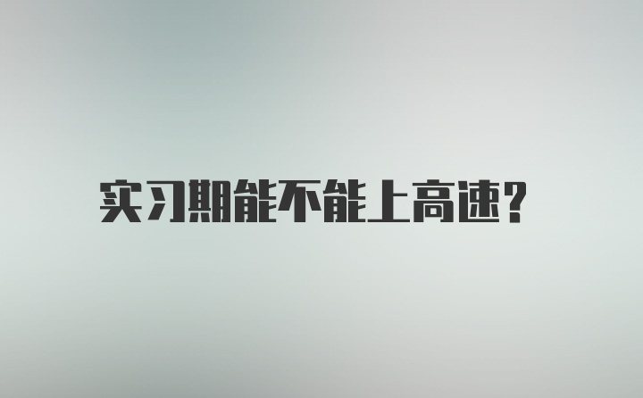 实习期能不能上高速？