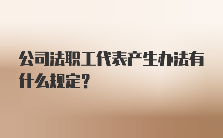 公司法职工代表产生办法有什么规定?