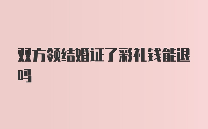 双方领结婚证了彩礼钱能退吗