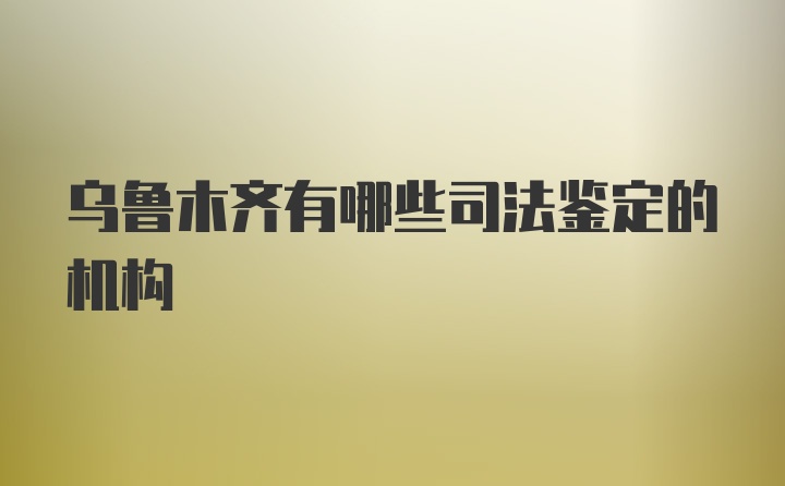 乌鲁木齐有哪些司法鉴定的机构