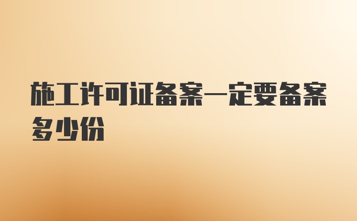 施工许可证备案一定要备案多少份