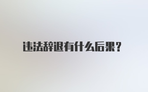 违法辞退有什么后果？