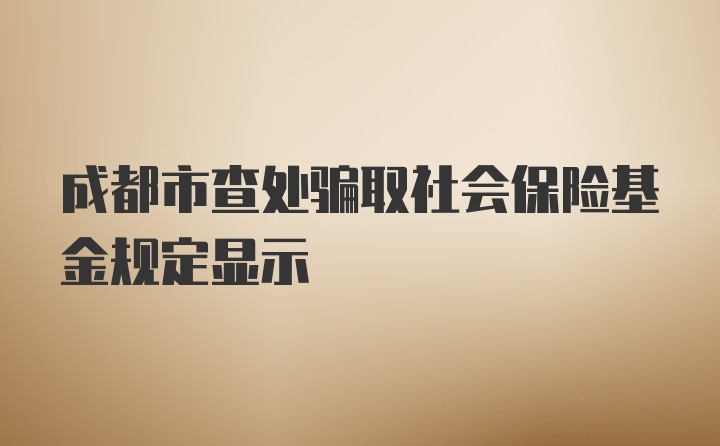 成都市查处骗取社会保险基金规定显示