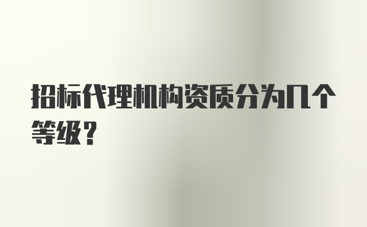 招标代理机构资质分为几个等级？