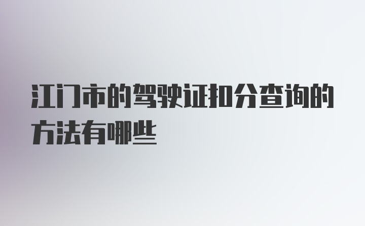 江门市的驾驶证扣分查询的方法有哪些