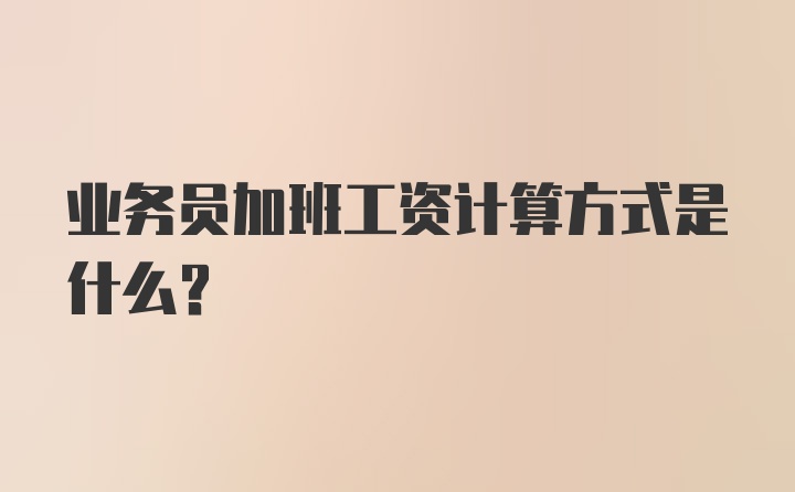 业务员加班工资计算方式是什么？