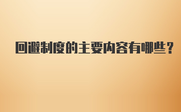 回避制度的主要内容有哪些？