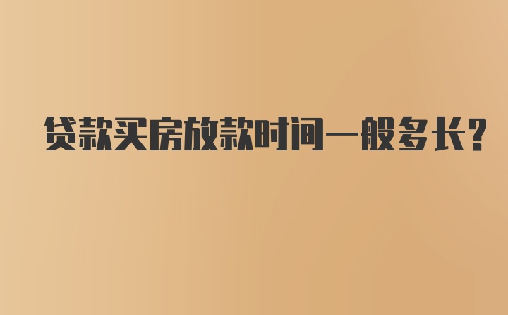 贷款买房放款时间一般多长？