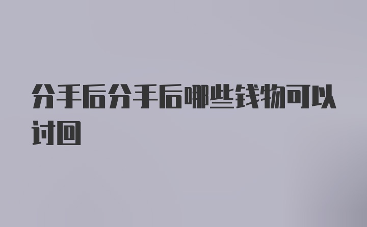 分手后分手后哪些钱物可以讨回