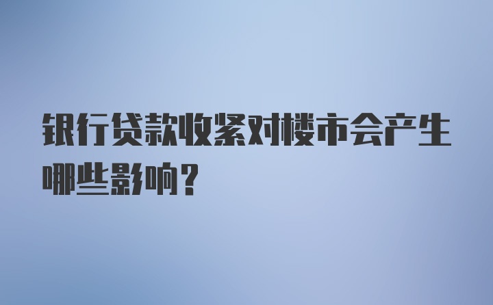 银行贷款收紧对楼市会产生哪些影响？