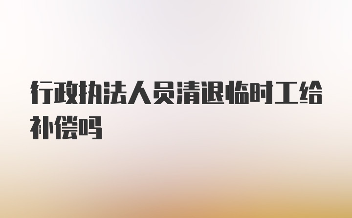 行政执法人员清退临时工给补偿吗