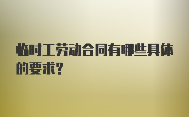 临时工劳动合同有哪些具体的要求？