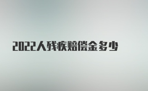 2022人残疾赔偿金多少