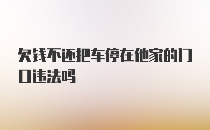 欠钱不还把车停在他家的门口违法吗