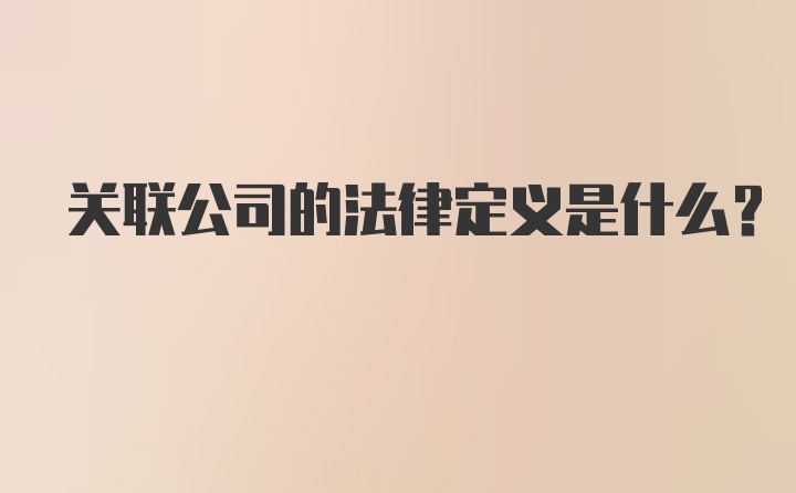 关联公司的法律定义是什么？