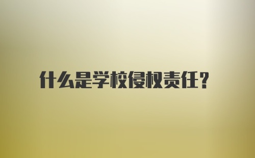 什么是学校侵权责任?