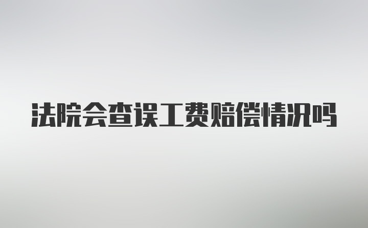 法院会查误工费赔偿情况吗