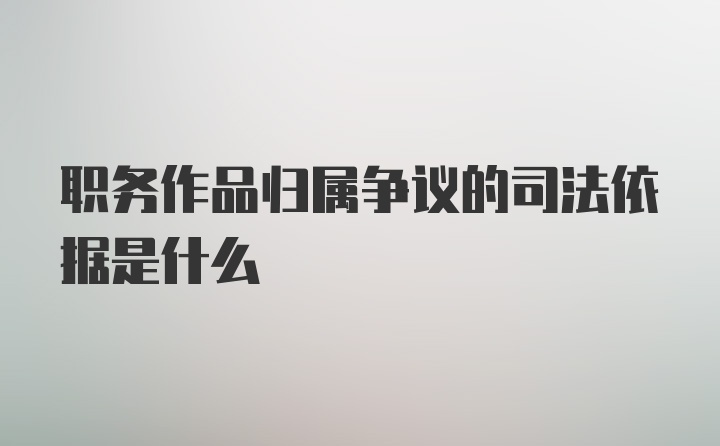 职务作品归属争议的司法依据是什么