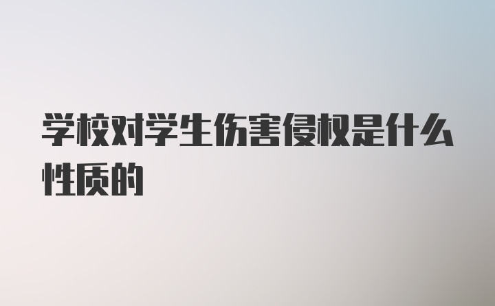 学校对学生伤害侵权是什么性质的