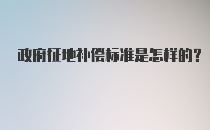 政府征地补偿标准是怎样的?