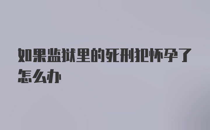 如果监狱里的死刑犯怀孕了怎么办