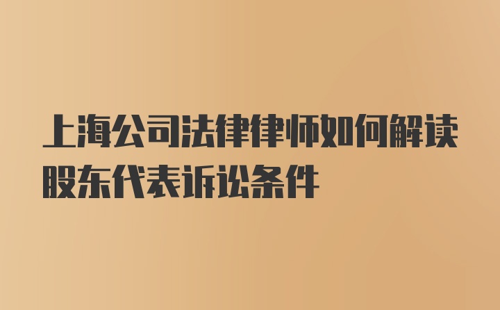 上海公司法律律师如何解读股东代表诉讼条件