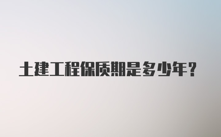 土建工程保质期是多少年？