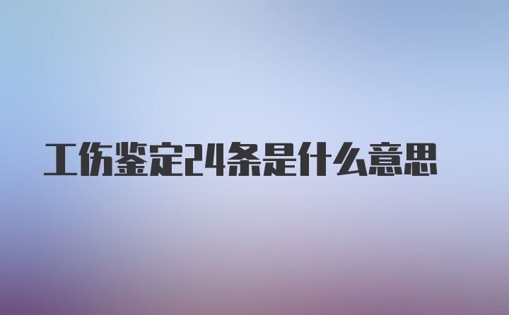 工伤鉴定24条是什么意思