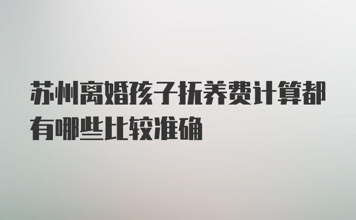 苏州离婚孩子抚养费计算都有哪些比较准确