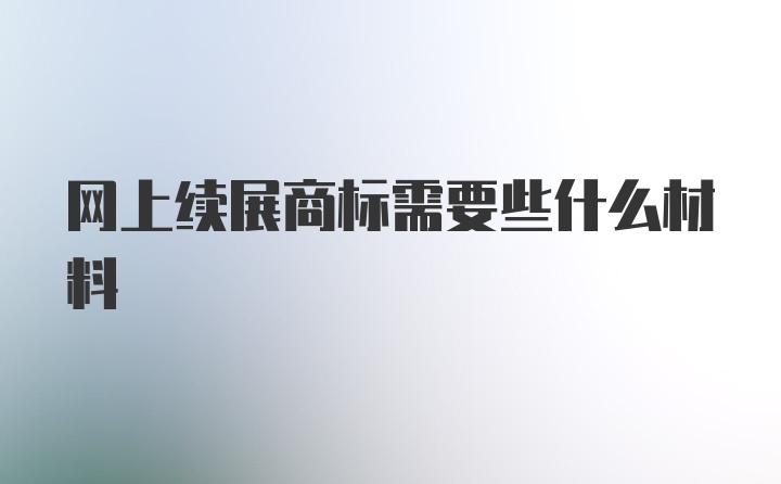 网上续展商标需要些什么材料