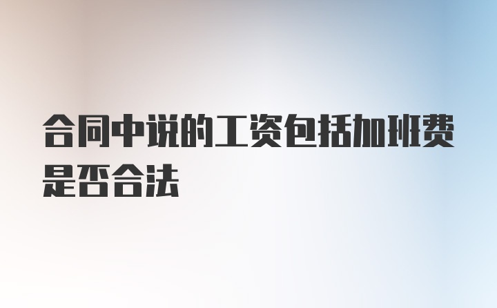 合同中说的工资包括加班费是否合法