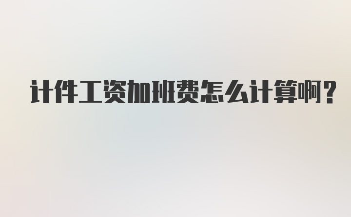 计件工资加班费怎么计算啊?