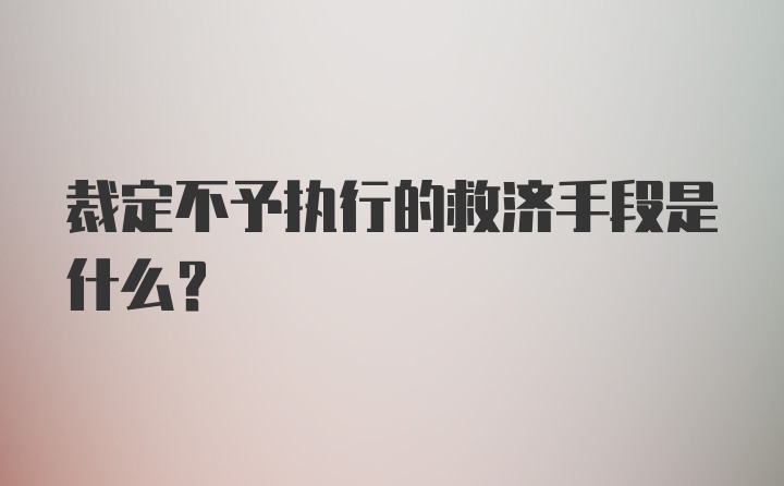 裁定不予执行的救济手段是什么?